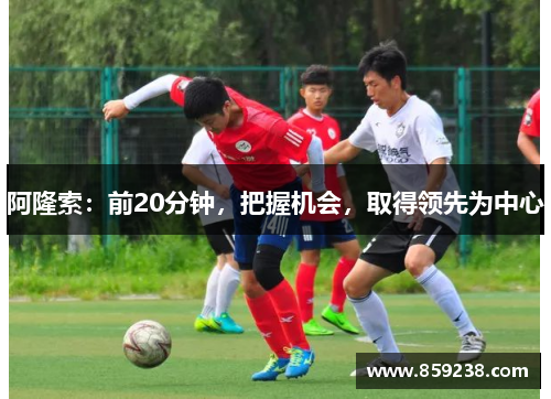 阿隆索：前20分钟，把握机会，取得领先为中心